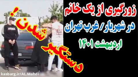 دستگیری زورگیران از یک خانم در شهرک وائین شهریار / غرب تهران ، 26 اردیبهشت 1401