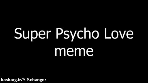 Super Psycho Love meme