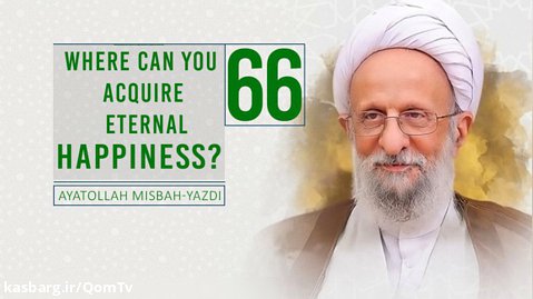 [66] Where Can You Acquire Eternal Happiness? | Ayatollah Misbah-Yazdi