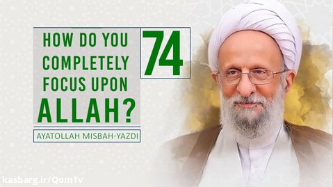 [74] How Do You Completely Focus Upon Allah? | Ayatollah Misbah-Yazdi