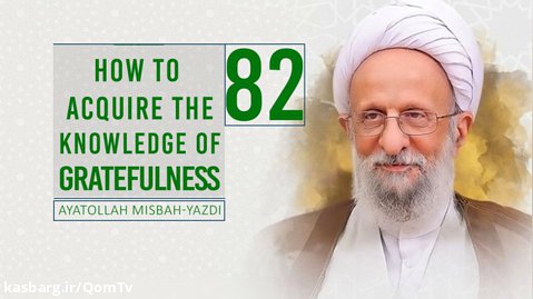 [82] How to Acquire the Knowledge of Gratefulness | Ayatollah Misbah-Yazdi