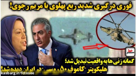 درگیری شدید ربع پهلوی با مریم رجوی/ هلیکوپتر "کاموف 50 روسی" در ایران دیده شد!