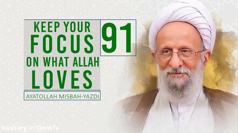 [91] Keep Your Focus On What Allah Loves | Ayatollah Misbah-Yazdi