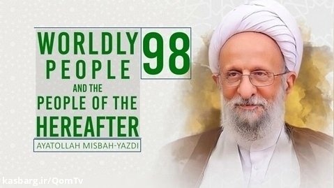 [98] Worldly People and the People of the Hereafter | Ayatollah Misbah-Yazdi